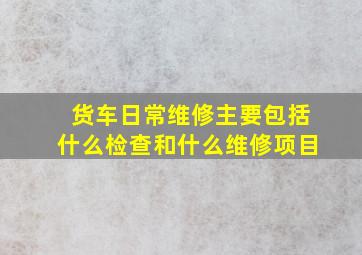 货车日常维修主要包括什么检查和什么维修项目