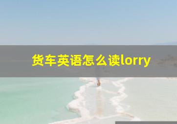 货车英语怎么读lorry