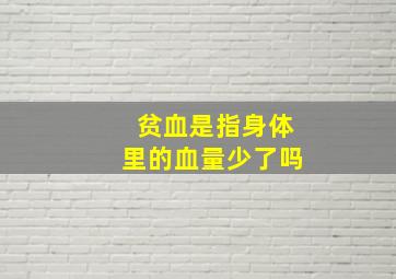 贫血是指身体里的血量少了吗