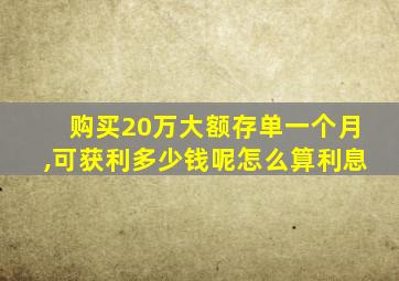 购买20万大额存单一个月,可获利多少钱呢怎么算利息