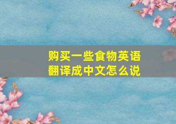 购买一些食物英语翻译成中文怎么说