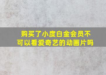 购买了小度白金会员不可以看爱奇艺的动画片吗