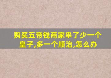 购买五帝钱商家串了少一个皇子,多一个顺治,怎么办