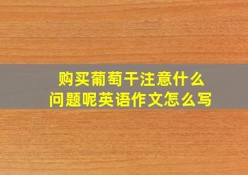 购买葡萄干注意什么问题呢英语作文怎么写