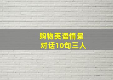 购物英语情景对话10句三人