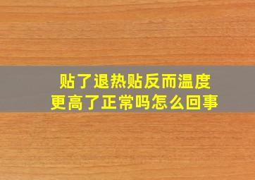 贴了退热贴反而温度更高了正常吗怎么回事