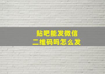 贴吧能发微信二维码吗怎么发