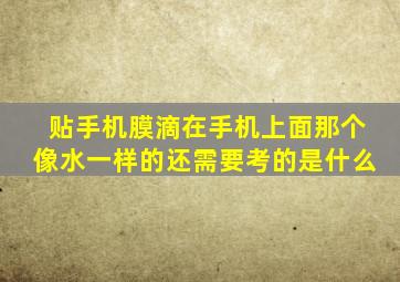 贴手机膜滴在手机上面那个像水一样的还需要考的是什么