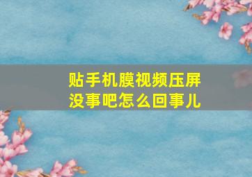 贴手机膜视频压屏没事吧怎么回事儿