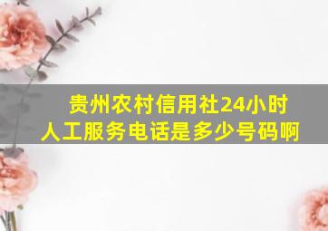 贵州农村信用社24小时人工服务电话是多少号码啊