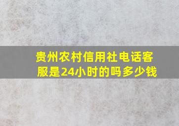 贵州农村信用社电话客服是24小时的吗多少钱