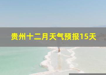 贵州十二月天气预报15天