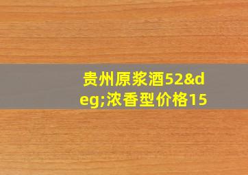 贵州原浆酒52°浓香型价格15