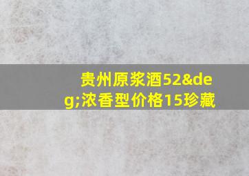 贵州原浆酒52°浓香型价格15珍藏