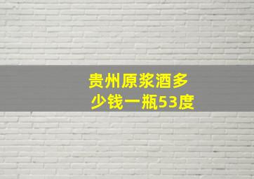 贵州原浆酒多少钱一瓶53度