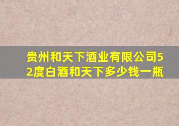 贵州和天下酒业有限公司52度白酒和天下多少钱一瓶