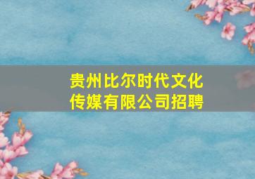 贵州比尔时代文化传媒有限公司招聘