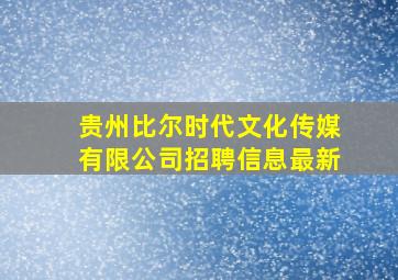 贵州比尔时代文化传媒有限公司招聘信息最新