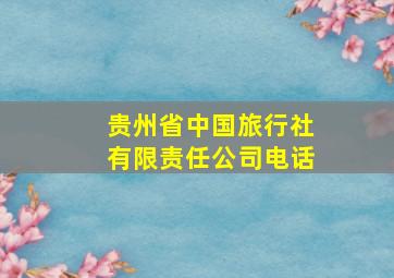 贵州省中国旅行社有限责任公司电话