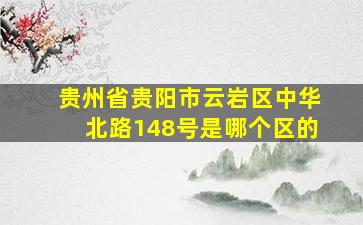 贵州省贵阳市云岩区中华北路148号是哪个区的