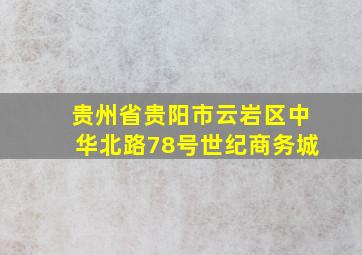 贵州省贵阳市云岩区中华北路78号世纪商务城