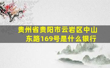 贵州省贵阳市云岩区中山东路169号是什么银行