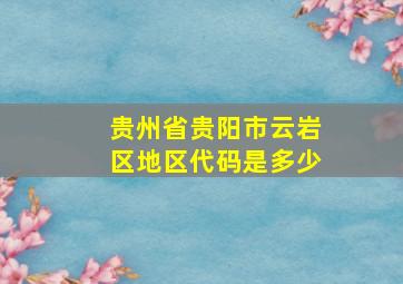 贵州省贵阳市云岩区地区代码是多少