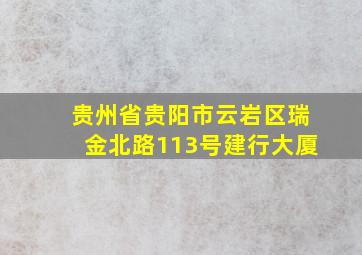 贵州省贵阳市云岩区瑞金北路113号建行大厦