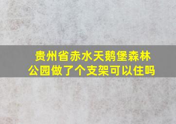 贵州省赤水天鹅堡森林公园做了个支架可以住吗