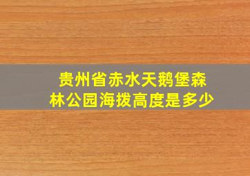 贵州省赤水天鹅堡森林公园海拨高度是多少