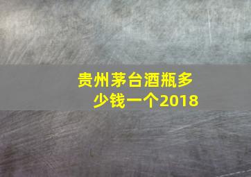 贵州茅台酒瓶多少钱一个2018