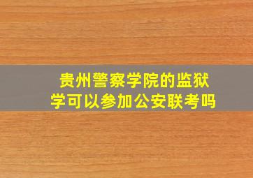 贵州警察学院的监狱学可以参加公安联考吗