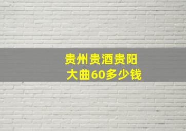 贵州贵酒贵阳大曲60多少钱