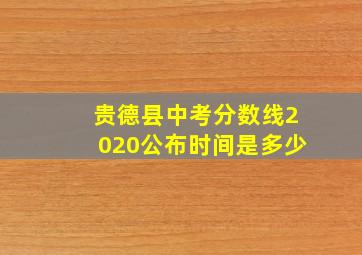 贵德县中考分数线2020公布时间是多少