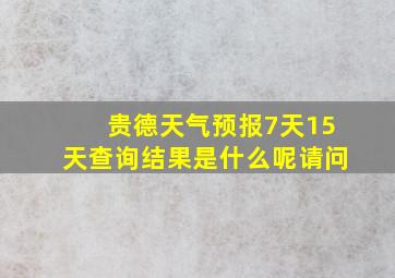 贵德天气预报7天15天查询结果是什么呢请问