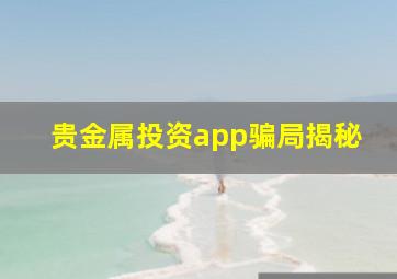 贵金属投资app骗局揭秘