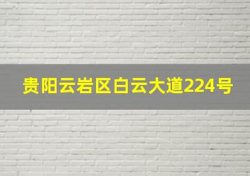 贵阳云岩区白云大道224号