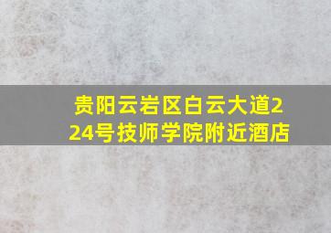 贵阳云岩区白云大道224号技师学院附近酒店