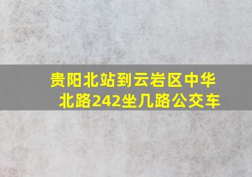 贵阳北站到云岩区中华北路242坐几路公交车