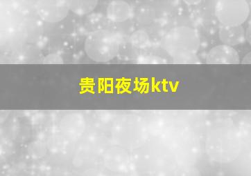 贵阳夜场ktv