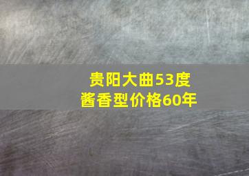 贵阳大曲53度酱香型价格60年