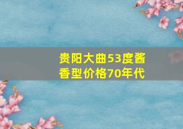 贵阳大曲53度酱香型价格70年代