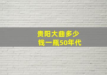 贵阳大曲多少钱一瓶50年代