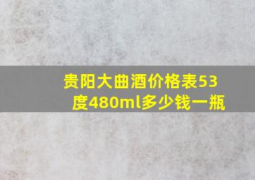 贵阳大曲酒价格表53度480ml多少钱一瓶