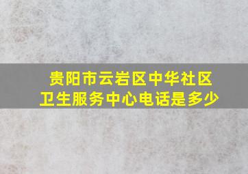 贵阳市云岩区中华社区卫生服务中心电话是多少