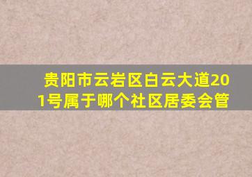 贵阳市云岩区白云大道201号属于哪个社区居委会管