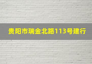 贵阳市瑞金北路113号建行