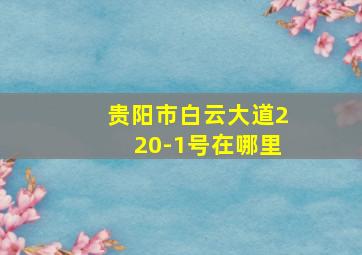 贵阳市白云大道220-1号在哪里