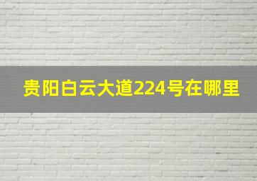 贵阳白云大道224号在哪里