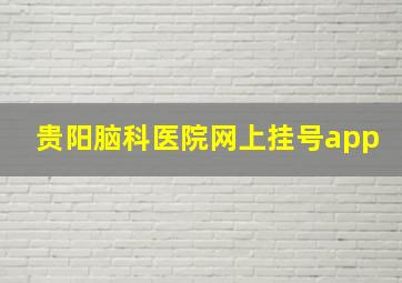 贵阳脑科医院网上挂号app